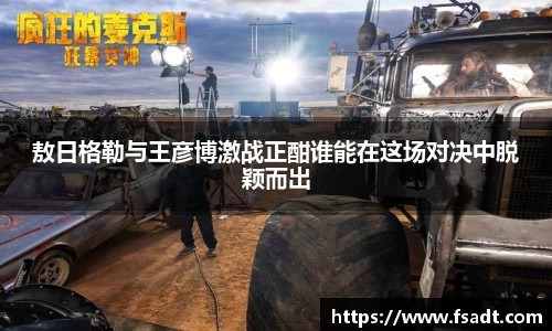 敖日格勒与王彦博激战正酣谁能在这场对决中脱颖而出