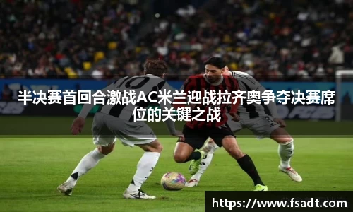 半决赛首回合激战AC米兰迎战拉齐奥争夺决赛席位的关键之战